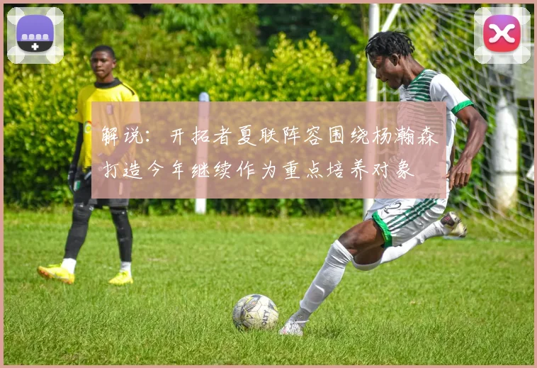 解说：开拓者夏联阵容围绕杨瀚森打造今年继续作为重点培养对象