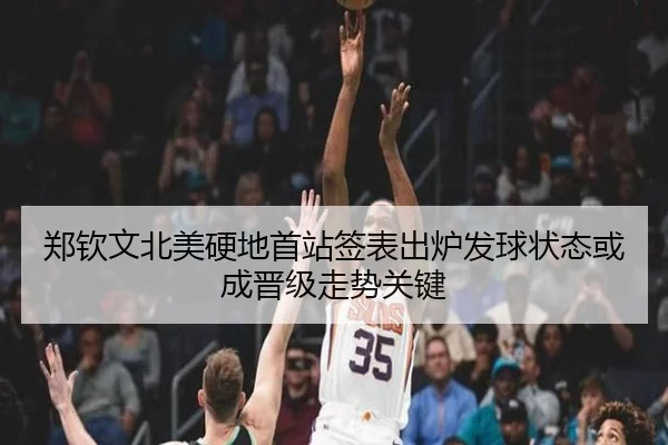 郑钦文北美硬地首站签表出炉发球状态或成晋级走势关键