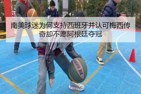 南美球迷为何支持西班牙并认可梅西传奇却不愿阿根廷夺冠