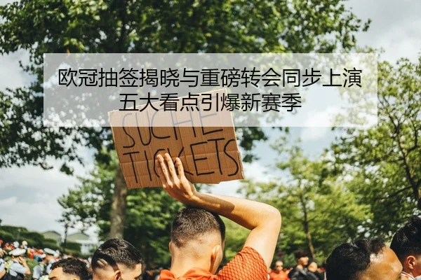 欧冠抽签揭晓与重磅转会同步上演 五大看点引爆新赛季