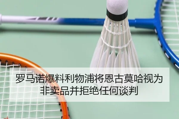 罗马诺爆料利物浦将恩古莫哈视为非卖品并拒绝任何谈判