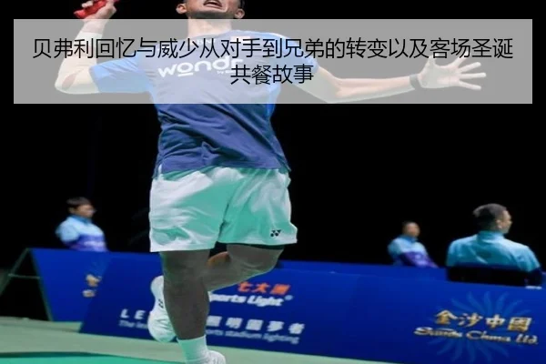 贝弗利回忆与威少从对手到兄弟的转变以及客场圣诞共餐故事